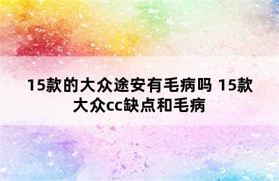 15款的大众途安有毛病吗 15款大众cc缺点和毛病